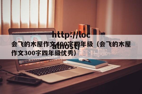 会飞的木屋作文400字四年级（会飞的木屋作文300字四年级优秀）