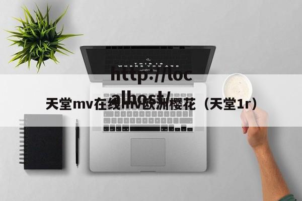 天堂mv在线mv欧洲樱花(天堂1r)
